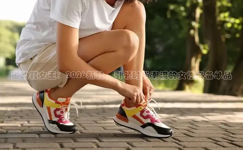运动鞋女王：2026新款，引领时尚潮流的女性必备单品